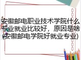 安徽邮电职业技术学院什么专业就业比较好，原因是啥(安徽邮电学院好就业专业)