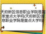 天府新区信息职业学院是国家重点大学吗(天府新区信息职业学院是重点大学吗)