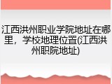 江西洪州职业学院地址在哪里，学校地理位置(江西洪州职院地址)