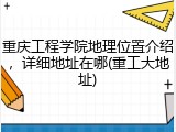 重庆工程学院地理位置介绍，详细地址在哪(重工大地址)