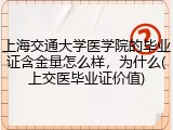 上海交通大学医学院的毕业证含金量怎么样，为什么(上交医毕业证价值)
