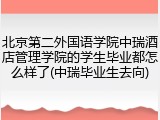 北京第二外国语学院中瑞酒店管理学院的学生毕业都怎么样了(中瑞毕业生去向)