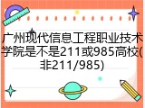 广州现代信息工程职业技术学院是不是211或985高校(非211/985)