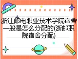 浙江邮电职业技术学院宿舍一般是怎么分配的(浙邮职院宿舍分配)