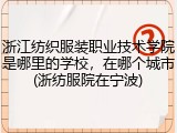 浙江纺织服装职业技术学院是哪里的学校，在哪个城市(浙纺服院在宁波)