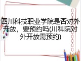 四川科技职业学院是否对外开放，要预约吗(川科院对外开放需预约)