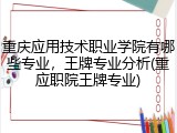 重庆应用技术职业学院有哪些专业，王牌专业分析(重应职院王牌专业)