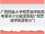 广西民族大学相思湖学院高考需多少分能录取呢("相思湖学院录取分")