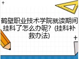 鹤壁职业技术学院就读期间挂科了怎么办呢？(挂科补救办法)