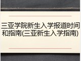 三亚学院新生入学报道时间和指南(三亚新生入学指南)