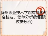 滁州职业技术学院有哪些知名校友，简单分析(滁职院校友分析)