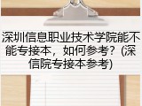 深圳信息职业技术学院能不能专接本，如何参考？(深信院专接本参考)