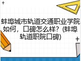 蚌埠城市轨道交通职业学院如何，口碑怎么样？(蚌埠轨道职院口碑)