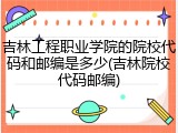 吉林工程职业学院的院校代码和邮编是多少(吉林院校代码邮编)