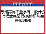 苏州高博职业学院一般什么时候放寒暑假(高博职院寒暑假时间)