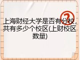 上海财经大学是否有分校，共有多少个校区(上财校区数量)