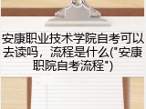 安康职业技术学院自考可以去读吗，流程是什么("安康职院自考流程")