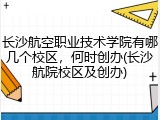 长沙航空职业技术学院有哪几个校区，何时创办(长沙航院校区及创办)
