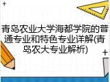 青岛农业大学海都学院的普通专业和特色专业详解(青岛农大专业解析)