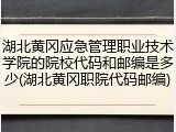 湖北黄冈应急管理职业技术学院的院校代码和邮编是多少(湖北黄冈职院代码邮编)