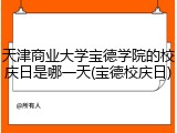 天津商业大学宝德学院的校庆日是哪一天(宝德校庆日)