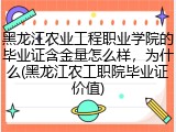 黑龙江农业工程职业学院的毕业证含金量怎么样，为什么(黑龙江农工职院毕业证价值)