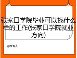 张家口学院毕业可以找什么样的工作(张家口学院就业方向)