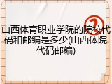 山西体育职业学院的院校代码和邮编是多少(山西体院代码邮编)