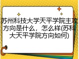 苏州科技大学天平学院主攻方向是什么，怎么样(苏科大天平学院方向如何)