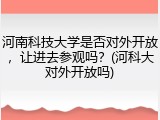 河南科技大学是否对外开放，让进去参观吗？(河科大对外开放吗)