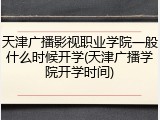天津广播影视职业学院一般什么时候开学(天津广播学院开学时间)