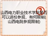 山西电力职业技术学院是否可以进校参观，有何限制(山西电院参观限制)