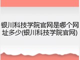 银川科技学院官网是哪个网址多少(银川科技学院官网)