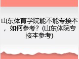 山东体育学院能不能专接本，如何参考？(山东体院专接本参考)