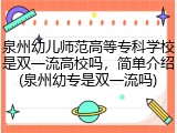 泉州幼儿师范高等专科学校是双一流高校吗，简单介绍(泉州幼专是双一流吗)
