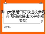 佛山大学是否可以进校参观，有何限制(佛山大学参观限制)