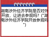 湖南涉外经济学院是否对外开放，让进去参观吗？("湖南涉外经济学院开放参观吗")