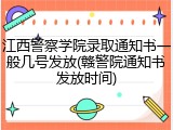 江西警察学院录取通知书一般几号发放(赣警院通知书发放时间)