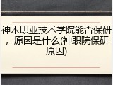 神木职业技术学院能否保研，原因是什么(神职院保研原因)