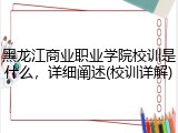 黑龙江商业职业学院校训是什么，详细阐述(校训详解)