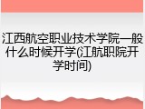 江西航空职业技术学院一般什么时候开学(江航职院开学时间)