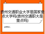 贵州交通职业大学是国家重点大学吗(贵州交通职大是重点吗)
