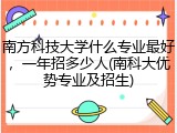 南方科技大学什么专业最好，一年招多少人(南科大优势专业及招生)