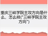 重庆三峡学院主攻方向是什么，怎么样("三峡学院主攻方向")