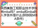 陕西铁路工程职业技术学院有mba吗？emba和mba的入学条件是什么(陕铁院MBA条件)