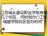 江苏城乡建设职业学院有哪几个校区，何时创办("江苏城建学院校区创办时间")