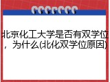 北京化工大学是否有双学位，为什么(北化双学位原因)