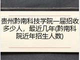 贵州黔南科技学院一届招收多少人，最近几年(黔南科院近年招生人数)