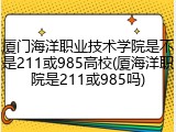 厦门海洋职业技术学院是不是211或985高校(厦海洋职院是211或985吗)
