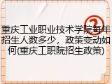 重庆工业职业技术学院每年招生人数多少，政策变动如何(重庆工职院招生政策)